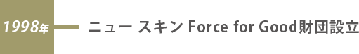1998年 ニュー スキン Force for Good財団設立