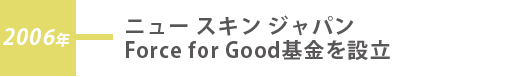 2006年 ニュー スキン ジャパン Force for Good基金を設立